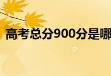 高考總分900分是哪個省（為什么是900分）