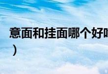 意面和掛面哪個(gè)好吃（意面和掛面哪個(gè)熱量高）