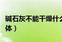 堿石灰不能干燥什么（堿石灰不能干燥什么氣體）