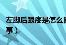 左腳后跟疼是怎么回事（左腳后跟疼是怎么回事）