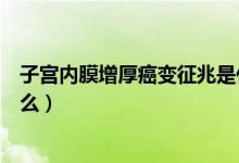 子宮內(nèi)膜增厚癌變征兆是什么(子宮內(nèi)膜增厚癌變征兆是什么)