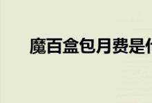 魔百盒包月費是什么（魔百盒是什么）