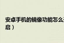 安卓手機(jī)的鏡像功能怎么開(kāi)啟（安卓手機(jī)的鏡像功能怎么開(kāi)啟）