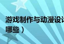 游戲制作與動(dòng)漫設(shè)計(jì)前景怎么樣(就業(yè)方向有哪些)