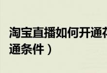 淘寶直播如何開通花唄支付（淘寶直播如何開通條件）