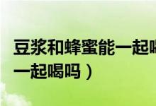 豆?jié){和蜂蜜能一起喝會怎么樣（豆?jié){和蜂蜜能一起喝嗎）