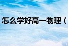 怎么學(xué)好高一物理(物理的學(xué)習(xí)方法有哪些)