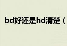 bd好還是hd清楚（bd和hd的哪個(gè)更清晰）