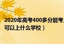 2020年高考400多分能考上什么大學（2022高考考200多分可以上什么學校）