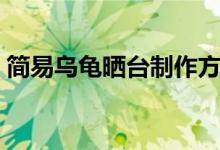 簡易烏龜曬臺制作方法（簡易烏龜曬臺做法）