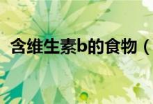 含維生素b的食物（含維生素b的食物簡(jiǎn)述）