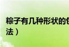粽子有幾種形狀的包法（粽子有幾種形狀的辦法）