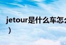 jetour是什么車怎么樣（jetour是什么車x90）