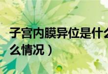 子宮內(nèi)膜異位是什么回事（子宮內(nèi)膜異位是什么情況）