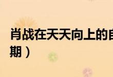 肖戰(zhàn)在天天向上的自拍（肖戰(zhàn)在天天向上哪一期）