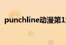 punchline動漫第1集（punchline什么梗）