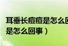 耳垂長(zhǎng)痘痘是怎么回事碰到很痛（耳垂長(zhǎng)痘痘是怎么回事）