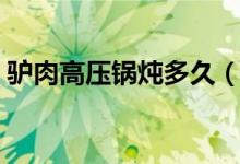 驢肉高壓鍋燉多久（驢肉高壓鍋燉多長時間）