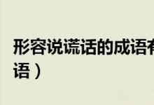 形容說謊話的成語有哪些（形容說謊話人的成語）