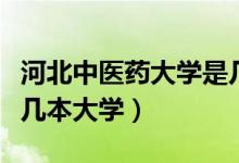 河北中醫(yī)藥大學(xué)是幾類本（河北中醫(yī)藥大學(xué)是幾本大學(xué)）