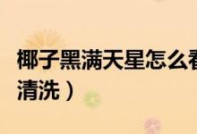椰子黑滿天星怎么看真假（椰子黑滿天星怎么清洗）