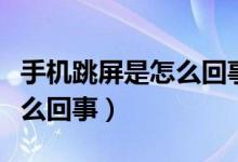 手機(jī)跳屏是怎么回事要怎么辦（手機(jī)跳屏是怎么回事）