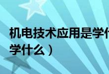 機電技術應用是學什么教程（機電技術應用是學什么）