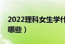 2022理科女生學什么專業(yè)好(適合的專業(yè)有哪些)