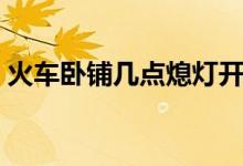 火車臥鋪幾點(diǎn)熄燈開燈（火車臥鋪幾點(diǎn)熄燈）