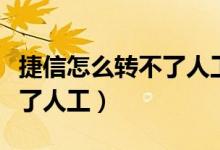 捷信怎么轉(zhuǎn)不了人工服務(wù)電話（捷信怎么轉(zhuǎn)不了人工）