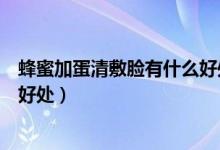 蜂蜜加蛋清敷臉有什么好處與禁忌（蜂蜜加蛋清敷臉有什么好處）