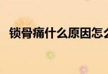 鎖骨痛什么原因怎么辦（鎖骨痛什么原因）