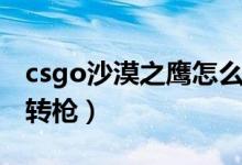 csgo沙漠之鷹怎么連轉(zhuǎn)（csgo沙漠之鷹怎么轉(zhuǎn)槍）