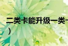 二類卡能升級一類卡（二類卡能升級一類卡嗎）