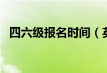 四六級報名時間（英語四六級的報名時間）