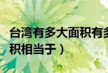 臺(tái)灣有多大面積有多少個(gè)城市（臺(tái)灣有多大面積相當(dāng)于）