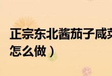正宗東北醬茄子咸菜的做法（正宗東北醬茄子怎么做）