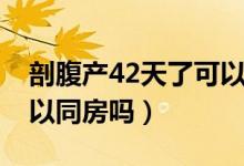 剖腹產(chǎn)42天了可以同房了嗎（剖腹產(chǎn)42天可以同房嗎）