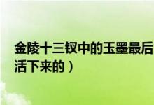 金陵十三釵中的玉墨最后怎么了,了?（金陵十三釵玉墨怎么活下來的）