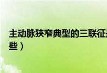 主動脈狹窄典型的三聯(lián)征是（主動脈狹窄三聯(lián)征的表現(xiàn)有哪些）