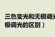 三色變光和無極調(diào)光有啥區(qū)別（三色變光和無極調(diào)光的區(qū)別）
