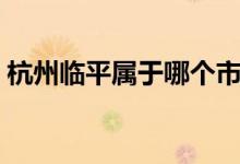 杭州臨平屬于哪個市（杭州臨平屬于什么區(qū)）