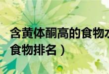 含黃體酮高的食物水果有哪些(含黃體酮高的食物排名)