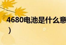 4680電池是什么意思（4680電池的優(yōu)勢(shì)介紹）