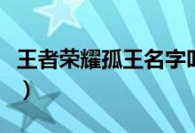王者榮耀孤王名字叫什么（王者榮耀孤王是誰）