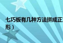 七巧板有幾種方法拼成正方形（七巧板有幾種方法拼成三角形）