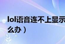 lol語音連不上顯示不可用(lol語音連不上怎么辦)