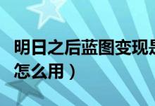 明日之后藍(lán)圖變現(xiàn)是什么意思(明日之后藍(lán)圖怎么用)