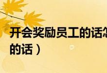 開會獎勵員工的話怎么說（給員工開會說激勵的話）