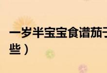 一歲半寶寶食譜茄子餅（一歲半寶寶食譜有哪些）